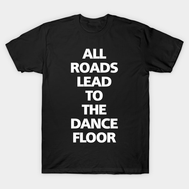 ALL LEADS TO THE DANCE FLOOR T-Shirt by shirts.for.passions